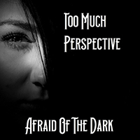 Too Much Perspective - Afraid Of The Dark (Single)