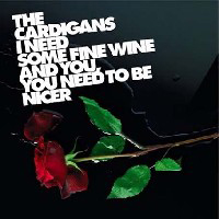 Cardigans - I Need Some Fine Wine And You, You Need To Be Nicer