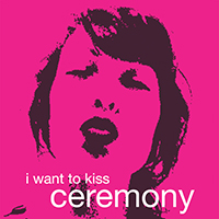 Ceremony (USA, VA) - I Want To Kiss (Single)