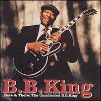B.B. King - Here And There: The Uncollected B. B. King