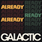 Galactic ~ Already Ready Already