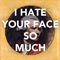 2015 I Hate Your Face So Much (Single)