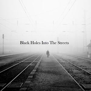 Black Holes Into The Streets